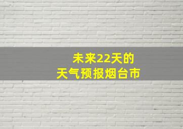 未来22天的天气预报烟台市