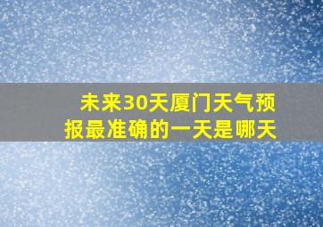 未来30天厦门天气预报最准确的一天是哪天