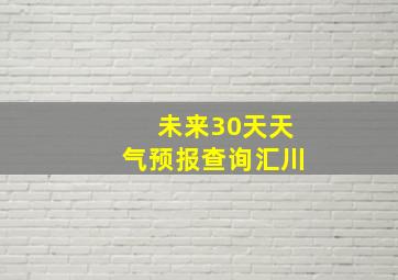 未来30天天气预报查询汇川