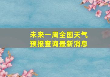 未来一周全国天气预报查询最新消息