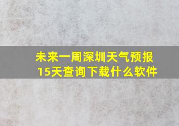 未来一周深圳天气预报15天查询下载什么软件