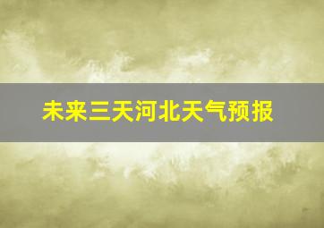 未来三天河北天气预报