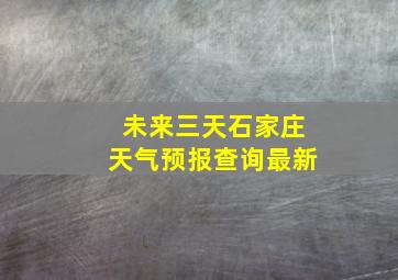 未来三天石家庄天气预报查询最新