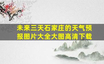 未来三天石家庄的天气预报图片大全大图高清下载