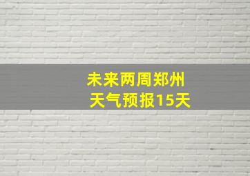 未来两周郑州天气预报15天