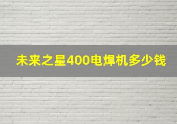 未来之星400电焊机多少钱