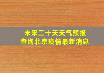 未来二十天天气预报查询北京疫情最新消息