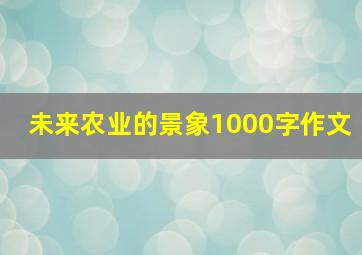 未来农业的景象1000字作文