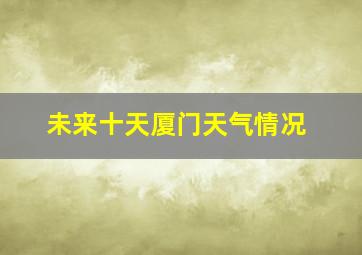 未来十天厦门天气情况