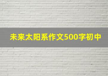 未来太阳系作文500字初中