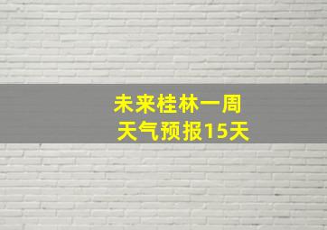 未来桂林一周天气预报15天