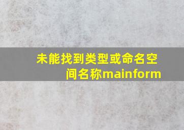 未能找到类型或命名空间名称mainform