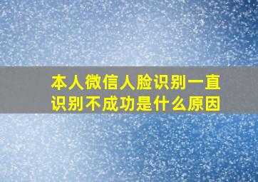 本人微信人脸识别一直识别不成功是什么原因