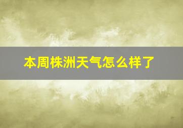 本周株洲天气怎么样了