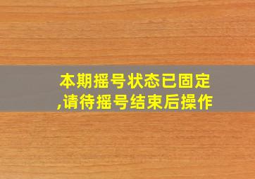 本期摇号状态已固定,请待摇号结束后操作