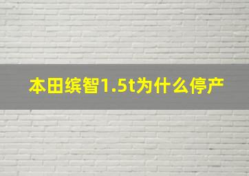 本田缤智1.5t为什么停产