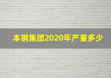 本钢集团2020年产量多少