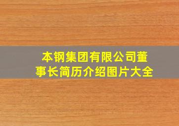 本钢集团有限公司董事长简历介绍图片大全