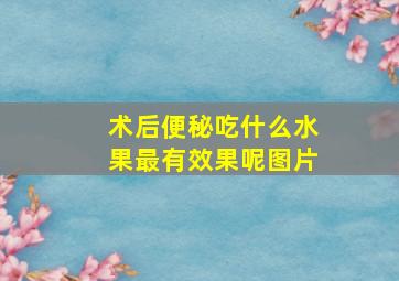 术后便秘吃什么水果最有效果呢图片