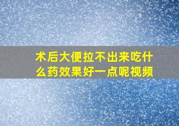 术后大便拉不出来吃什么药效果好一点呢视频