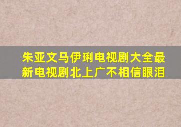 朱亚文马伊琍电视剧大全最新电视剧北上广不相信眼泪