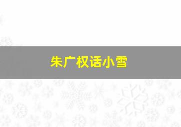 朱广权话小雪