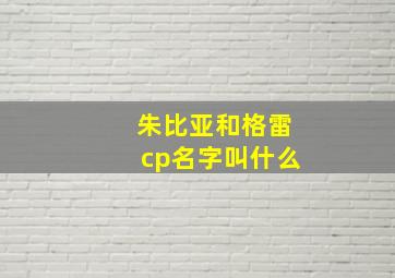 朱比亚和格雷cp名字叫什么