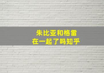 朱比亚和格雷在一起了吗知乎