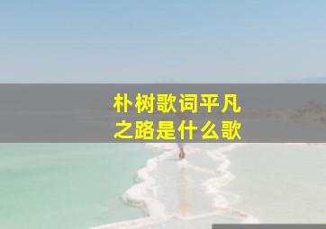 朴树歌词平凡之路是什么歌