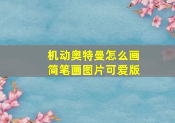 机动奥特曼怎么画简笔画图片可爱版