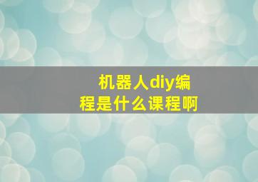 机器人diy编程是什么课程啊