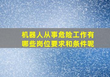 机器人从事危险工作有哪些岗位要求和条件呢