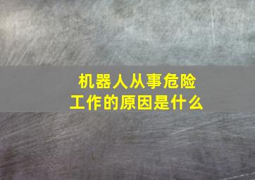 机器人从事危险工作的原因是什么