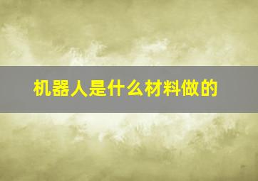 机器人是什么材料做的