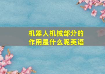 机器人机械部分的作用是什么呢英语