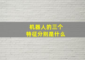 机器人的三个特征分别是什么