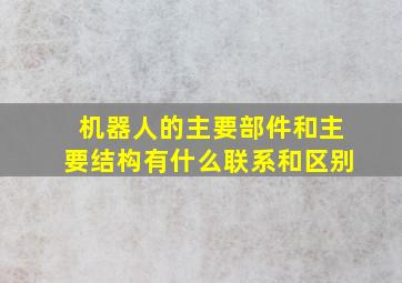 机器人的主要部件和主要结构有什么联系和区别