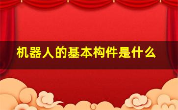 机器人的基本构件是什么