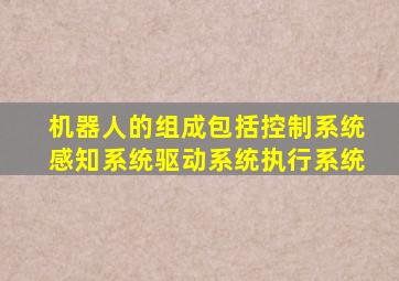 机器人的组成包括控制系统感知系统驱动系统执行系统