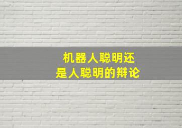 机器人聪明还是人聪明的辩论