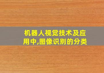 机器人视觉技术及应用中,图像识别的分类