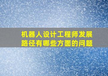 机器人设计工程师发展路径有哪些方面的问题