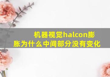 机器视觉halcon膨胀为什么中间部分没有变化