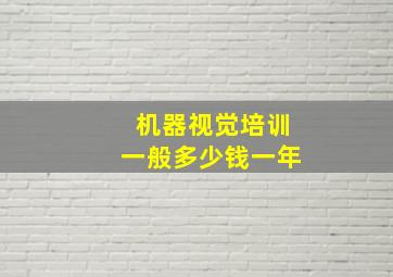 机器视觉培训一般多少钱一年