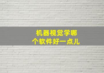 机器视觉学哪个软件好一点儿