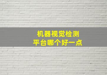 机器视觉检测平台哪个好一点