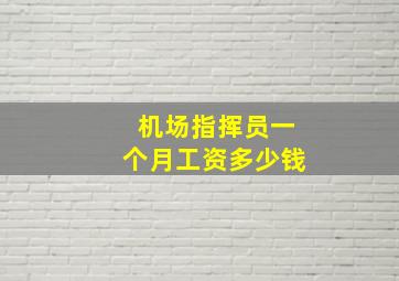 机场指挥员一个月工资多少钱