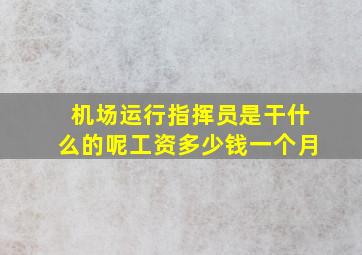 机场运行指挥员是干什么的呢工资多少钱一个月