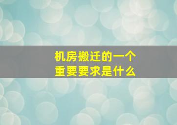 机房搬迁的一个重要要求是什么