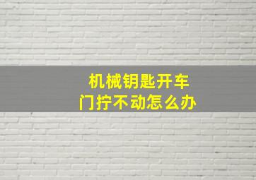 机械钥匙开车门拧不动怎么办